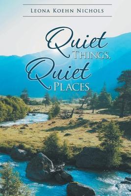 Quiet Things, Quiet Places - Leona Koehn Nichols