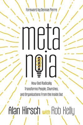 Metanoia: How God Radically Transforms People, Churches, and Organizations From the Inside Out - Alan Hirsch