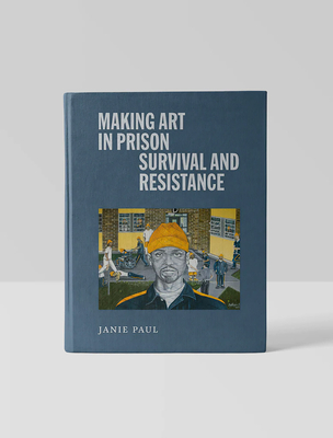 Making Art in Prison: Survival and Resistance - Janie Paul