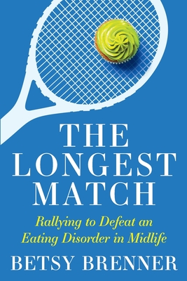 The Longest Match: Rallying to Defeat an Eating Disorder in Midlife - Betsy Brenner
