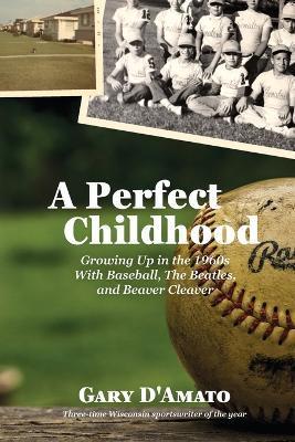 A Perfect Childhood: Growing Up in the 1960s with Baseball, The Beatles, and Beaver Cleaver - Gary D'amato