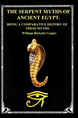 The Serpent Myths of Ancient Egypt.: Being a Comparative History of These Myths - William Ricketts Cooper