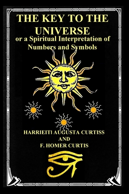 The Key to the Universe: or a Spiritual Interpretation of Numbers and Symbols - Harriette Augusta Curtiss
