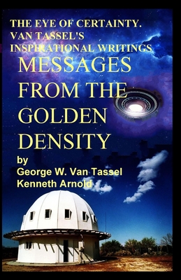 THE EYE OF CERTAINTY. VAN TASSEL'S INSPIRATIONAL WRITINGS Messages from the Golden Density: Given Through G. W. Van Tassel - George W. Van Tassel