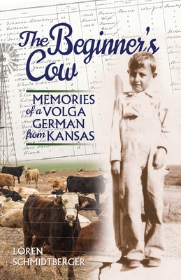 The Beginner's Cow: Memories of a Volga German from Kansas - Loren Schmidtberger