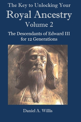 The Key to Unlocking Your Royal Ancestry Vol. 2: The Descendants of Edward III for 12 Generations - Daniel Willis