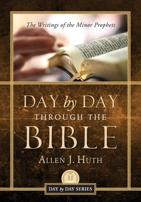 Day by Day Through the Bible: The Writings of Minor Prophets - Allen J. Huth