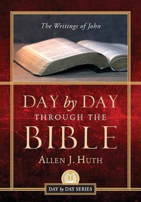 Day by Day Through the Bible: The Writings of John - Allen J. Huth