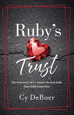Ruby's Trust: The true story of a woman who lost faith. Then faith found her. - Cy Deboer