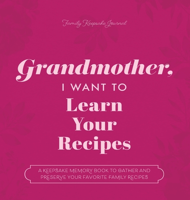 Grandmother, I Want to Learn Your Recipes: A Keepsake Memory Book to Gather and Preserve Your Favorite Family Recipes - Jeffrey Mason