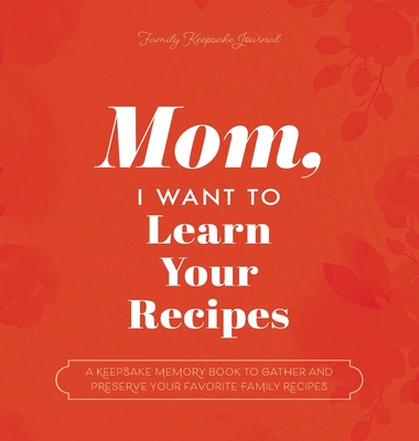 Mom, I Want to Learn Your Recipes: A Keepsake Memory Book to Gather and Preserve Your Favorite Family Recipes - Jeffrey Mason