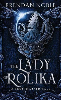 The Lady of Rolika: A Frostmarked Tale - Brendan Noble