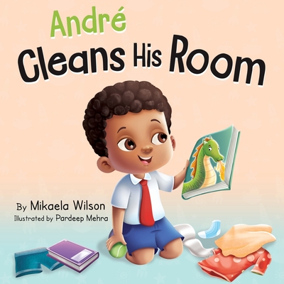 André Cleans His Room: A Story About the Importance of Tidying Up for Kids Ages 2-8 - Mikaela Wilson