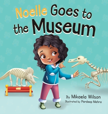 Noelle Goes to the Museum: A Story About New Adventures and Making Learning Fun for Kids Ages 2-8 - Mikaela Wilson