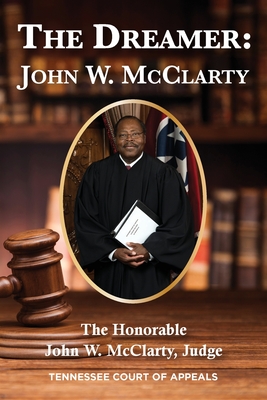 The Dreamer: John W. McClarty The Honorable John W. McClarty, Judge Tennessee Court of Appeals - Judge Honorable John Mcclarty