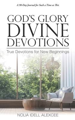 God's Glory Divine Devotions: True Devotions for New Beginnings - Nolia Idell Alexcee