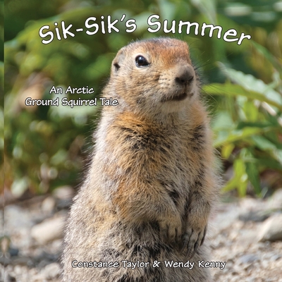 Sik-Sik's Summer: An Arctic Ground Squirrel Tale - Constance Taylor