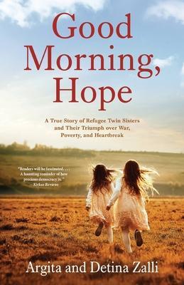Good Morning, Hope: A True Story of Refugee Twin Sisters and Their Triumph over War, Poverty, and Heartbreak - Argita Zalli
