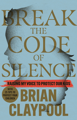 Break the Code of Silence: Raising My Voice to Protect Our Kids - Brian Claypool