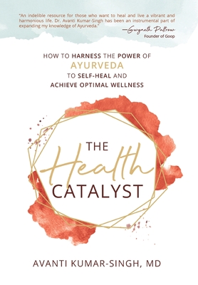 The Health Catalyst: How To Harness the Power of Ayurveda to Self-Heal and Achieve Optimal Wellness - Avanti Kumar-singh
