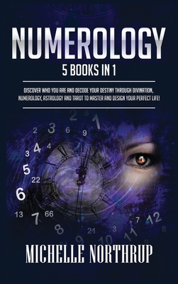 Numerology: 5 Books in 1: Discover Who You Are and Decode Your Destiny through Divination, Numerology, Astrology and Tarot to Mast - Michelle Northrup