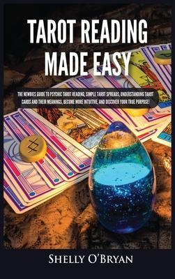 Tarot Reading Made Easy: The Newbies Guide to Psychic Tarot Reading, Simple Tarot Spreads, Understanding Tarot Cards and Their Meanings, Become - Shelly O'bryan