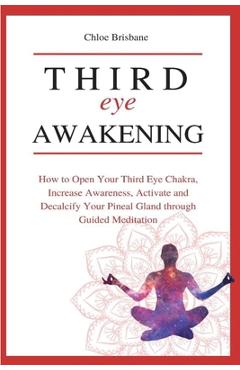 Poza produsului Third Eye Awakening: How to Open Your Third Eye Chakra, Increase Awareness, and Activate and Decalcify Your Pineal Gland through Guided Med - Chloe Brisbane
