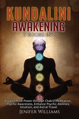 Kundalini Awakening: 5 Books in 1: Expand Mind Power through Chakra Meditation, Psychic Awareness, Enhance Psychic Abilities, Intuition, an - Jenifer Williams