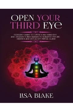 Coperta cărții 'Open Your Third Eye: Ultimate Guide to Open Your Third Eye and Awaken Your Chakras to Enhance Psychic Abilities and'