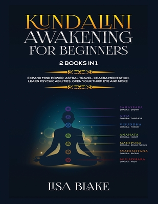 Kundalini Awakening for Beginners: 2 Books in 1: Expand Mind Power, Astral Travel, Chakra Meditation, Learn Psychic Abilities, Open Your Third Eye and - Lisa Blake