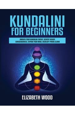 Coperta cărții 'Kundalini for Beginners: Awaken Your Kundalini Energy, Achieve Higher Consciousness, Expand Your Mind, Decalcify Pineal'