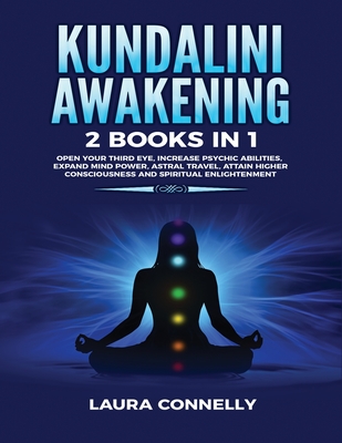 Kundalini Awakening: 2 Books in 1: Open Your Third Eye, Increase Psychic Abilities, Expand Mind Power, Astral Travel, Attain Higher Conscio - Laura Connelly