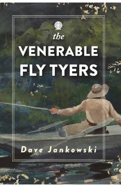Coperta cărții 'The Venerable Fly Tyers: Adventures in Fishing and Hunting - Dave Jankowski'