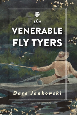 The Venerable Fly Tyers: Adventures in Fishing and Hunting - Dave Jankowski