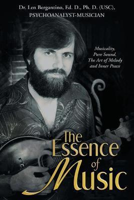 The Essence of Music: Musicality, Pure Sound, the Art of Melody and Inner Peace - Len Bergantino