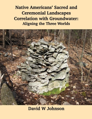 Native Americans' Sacred and Ceremonial Landscapes Correlation with Groundwater: Aligning the Three Worlds - David W. Johnson