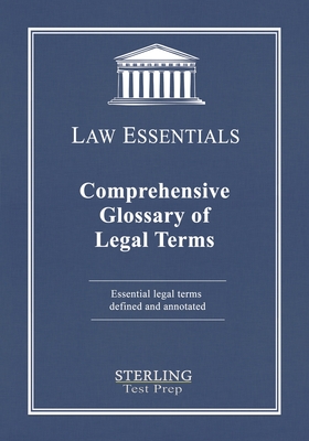 Comprehensive Glossary of Legal Terms, Law Essentials: Essential Legal Terms Defined and Annotated - Sterling Test Prep