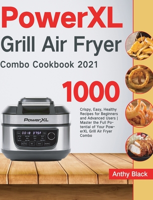 PowerXL Grill Air Fryer Combo Cookbook 2021: 1000 Crispy, Easy, Healthy Recipes for Beginners and Advanced Users Master the Full Potential of Your Pow - Anthy Black