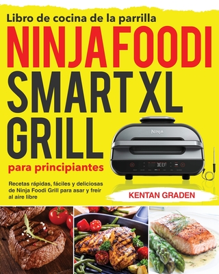 Libro de cocina de la parrilla Ninja Foodi Smart XL para principiantes: Recetas rápidas, fáciles y deliciosas de Ninja Foodi Grill para asar y freír a - Kentan Graden