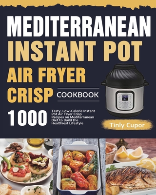 Mediterranean Instant Pot Air Fryer Crisp Cookbook for Beginners: 1000 Tasty, Low-Calorie Instant Pot Air Fryer Crisp Recipes on Mediterranean Diet to - Tinly Cupor
