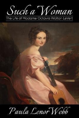 Such a Woman: The Life of Madame Octavia Walton LeVert - Paula Lenore Webb