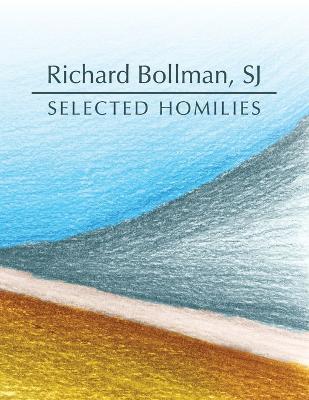Selected Homilies: allowing life experience to open up the ways and the Word of God - Sj Richard Bollman