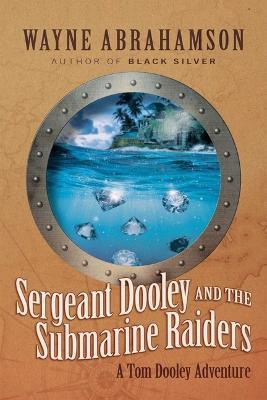 Sergeant Dooley and the Submarine Raiders - Wayne Abrahamson
