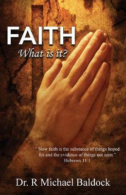 Faith, What is it?: Now faith is the substance of things hoped for and the evidence of things not seen. Hebrews 11:1 - R. Michael Baldock