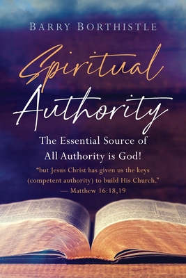 Spiritual Authority: The Essential Source of All Authority is God! - Barry Borthistle