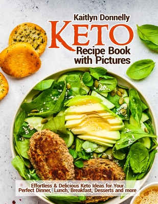 Keto Recipe Book with Pictures: Effortless & Delicious Keto Ideas for Your Perfect Dinner, Lunch, Breakfast, Desserts and more - Kaitlyn Donnelly