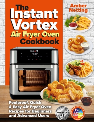 The Instant Vortex Air Fryer Oven Cookbook: Foolproof, Quick & Easy Air Fryer Oven Recipes for Beginners and Advanced Users - Amber Netting