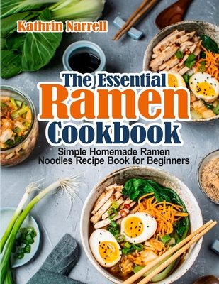 The Essential Ramen Cookbook: Simple Homemade Ramen Noodles Recipe Book for Beginners - Kathrin Narrell