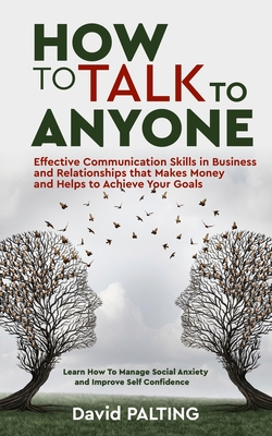 How to Talk to Anyone: Effective Communication Skills in Business and Relationships that Makes Money and Helps to Achieve Your Goals. Learn H - David Palting
