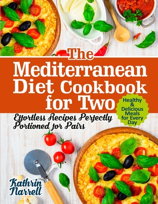 The Mediterranean Diet Cookbook for Two: Effortless Recipes Perfectly Portioned for Pairs. Healthy & Delicious Meals for Every Day - Kathrin Narrell